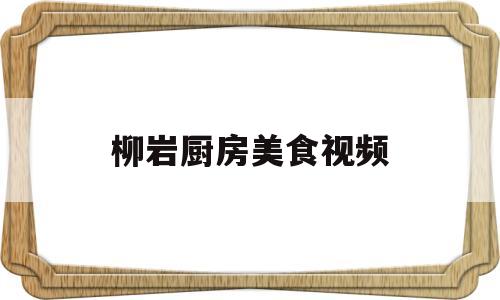 柳岩厨房美食视频(柳岩厨房美食视频在线观看)