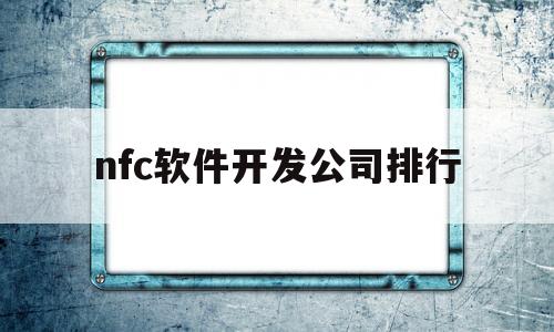 nfc软件开发公司排行(nfc软件开发公司排行榜)