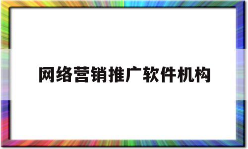 网络营销推广软件机构(网络营销推广工具软件公司)