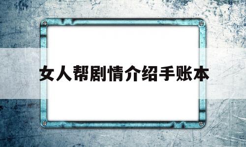 女人帮剧情介绍手账本(女人帮电视剧是哪一年拍摄的)