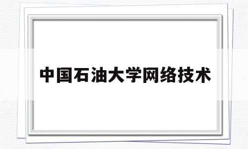 中国石油大学网络技术(中国石油大学网络教育专业)