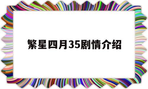 繁星四月35剧情介绍(繁星四月剧情介绍繁星生母)