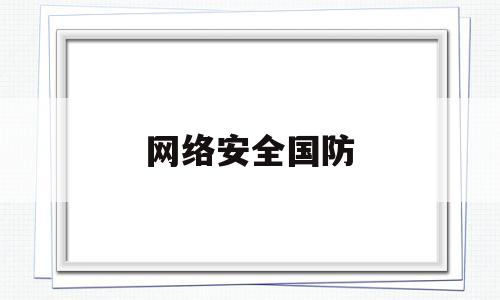 网络安全国防(网络安全国防安全)