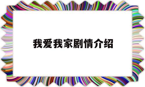 我爱我家剧情介绍(我爱我家剧情介绍大结局)