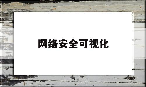 网络安全可视化(网络安全可视化平台)