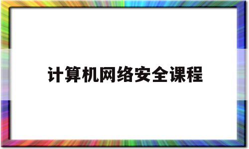 计算机网络安全课程(计算机网络安全课程定位)