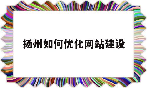 扬州如何优化网站建设的简单介绍