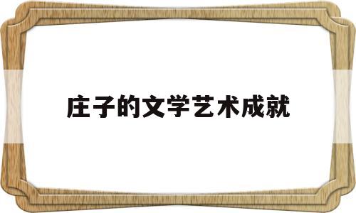 庄子的文学艺术成就(简析庄子的文学成就)