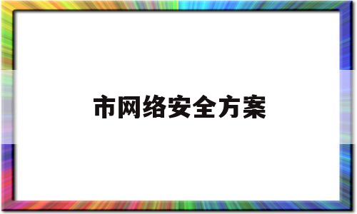 市网络安全方案(2021年网络安全方案)