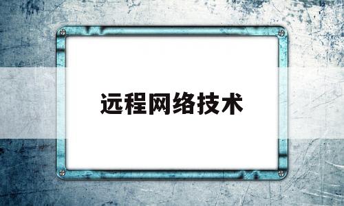 远程网络技术(远程网络技术咨询收费标准)