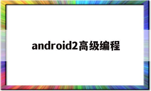 android2高级编程(android编程入门经典)