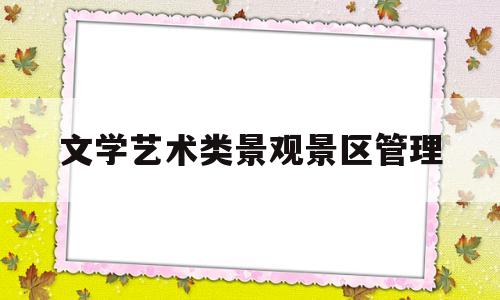 文学艺术类景观景区管理的简单介绍