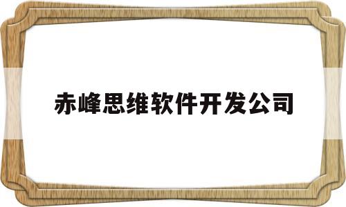 赤峰思维软件开发公司(赤峰思达职业技能培训学校)