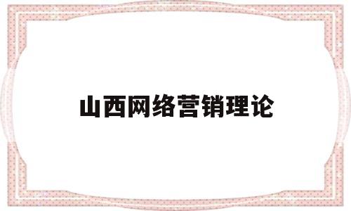 山西网络营销理论(山西网络营销理论考试答案)