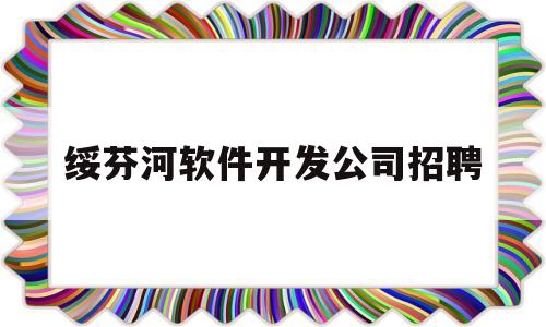 绥芬河软件开发公司招聘(绥芬河软件开发公司招聘信息)