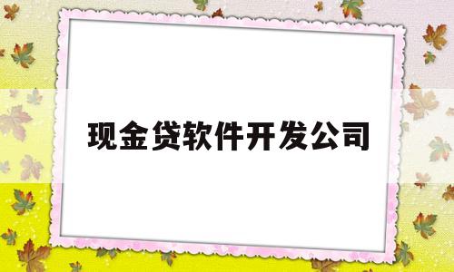 现金贷软件开发公司(现金贷软件开发公司有哪些)