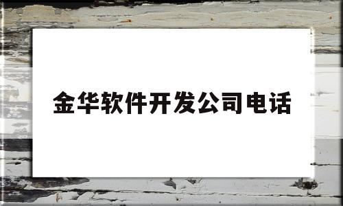 金华软件开发公司电话(金华软件开发公司电话号码)