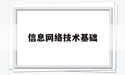 信息网络技术基础(信息网络技术基础实验报告)