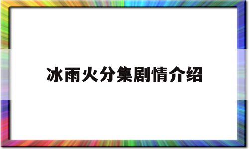 冰雨火分集剧情介绍(冰雨火分集剧情介绍内鬼是谁)