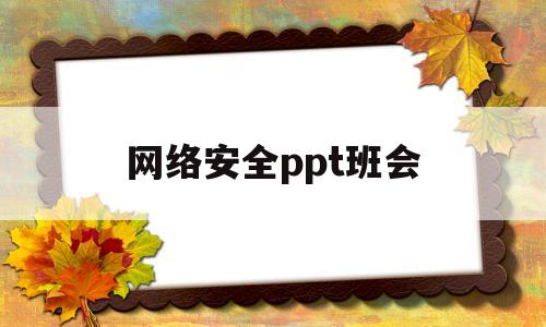 网络安全ppt班会(网络安全教育主题班会ppt模板)