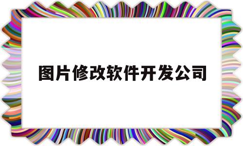 图片修改软件开发公司(图片制作修改编辑app)