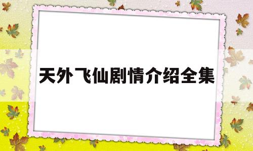 天外飞仙剧情介绍全集(天外飞仙电视剧百度百科)