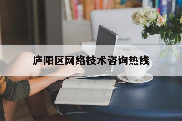 庐阳区网络技术咨询热线(庐阳区网络技术咨询热线电话)