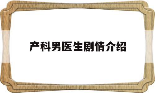 产科男医生剧情介绍(产科男医生剧情介绍四胞胎)