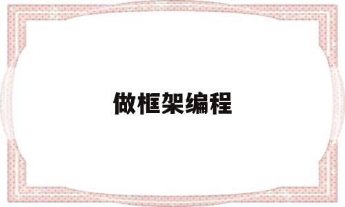 做框架编程(编程框架是做什么用的?)