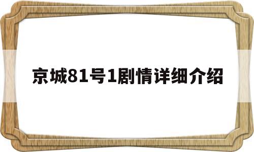 京城81号1剧情详细介绍(京城81号2分集剧情图解)