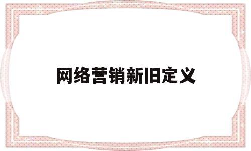 网络营销新旧定义(新网络营销重点)