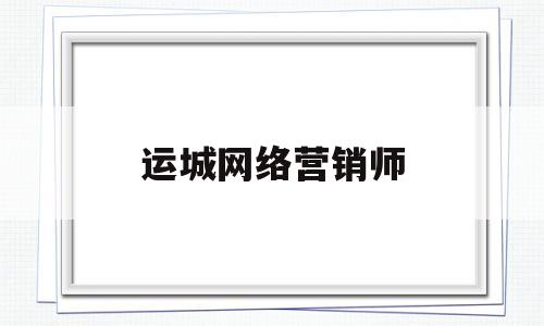 运城网络营销师(网络营销师官网)