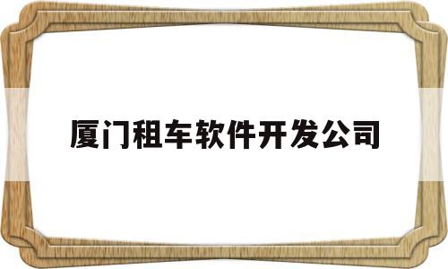 厦门租车软件开发公司(厦门租车服务)