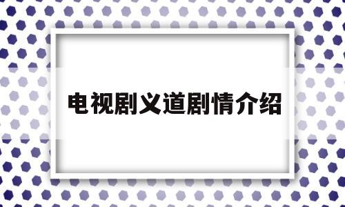 电视剧义道剧情介绍(电视剧义道简介剧情介绍)