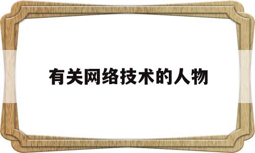 有关网络技术的人物(有关网络技术的人物介绍)