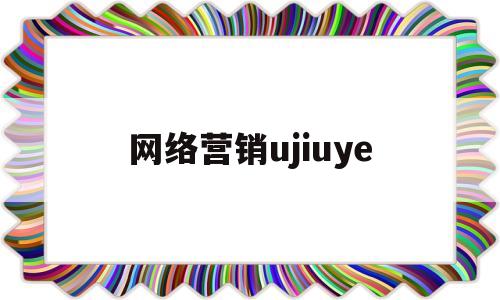 网络营销ujiuye(中国网络营销网)