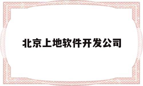 北京上地软件开发公司(软件开发公司)