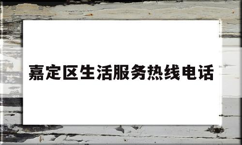 嘉定区生活服务热线电话(嘉定生活网)