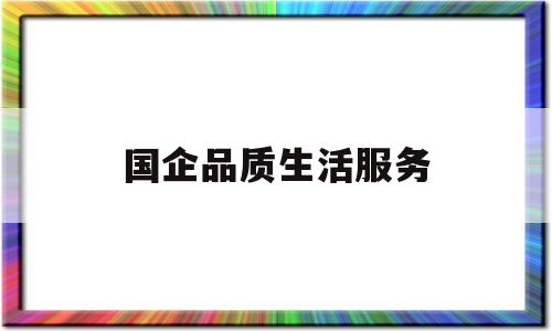 国企品质生活服务(品质生活有限公司)