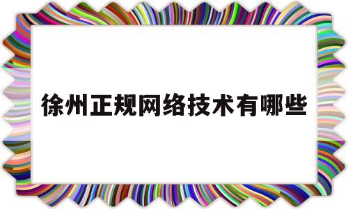 徐州正规网络技术有哪些(徐州网络科技公司有哪些)