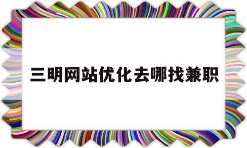 三明网站优化去哪找兼职(三明招聘兼职)