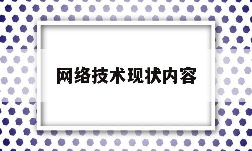 网络技术现状内容(网络技术现状内容怎么写)