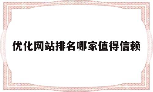 优化网站排名哪家值得信赖(优化网站公司哪家口碑好)