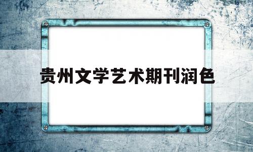 贵州文学艺术期刊润色(贵州文学网站)