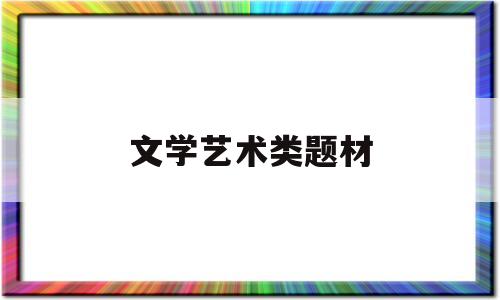 文学艺术类题材(文学艺术类题材包括)