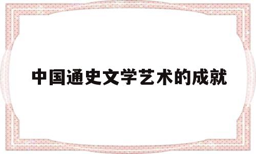 中国通史文学艺术的成就的简单介绍