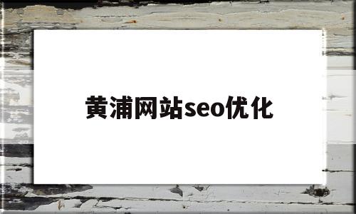 黄浦网站seo优化的简单介绍