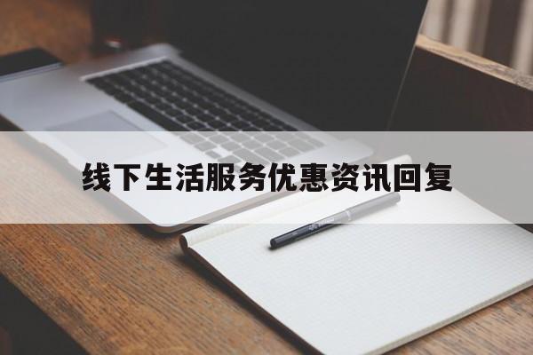 线下生活服务优惠资讯回复(线下生活服务优惠资讯回复模板)