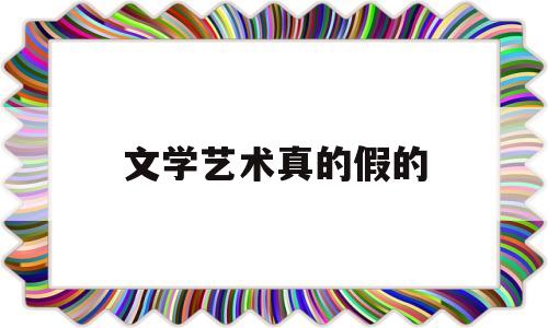 文学艺术真的假的(文艺学知乎)