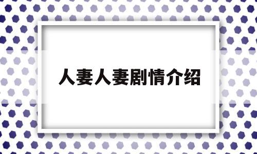 人妻人妻剧情介绍的简单介绍